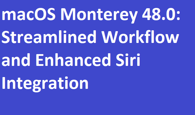 Apple Announces macOS Monterey 48.0: Streamlined Workflow and Enhanced Siri Integration
