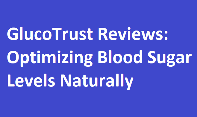 GlucoTrust Reviews: Optimizing Blood Sugar Levels Naturally
