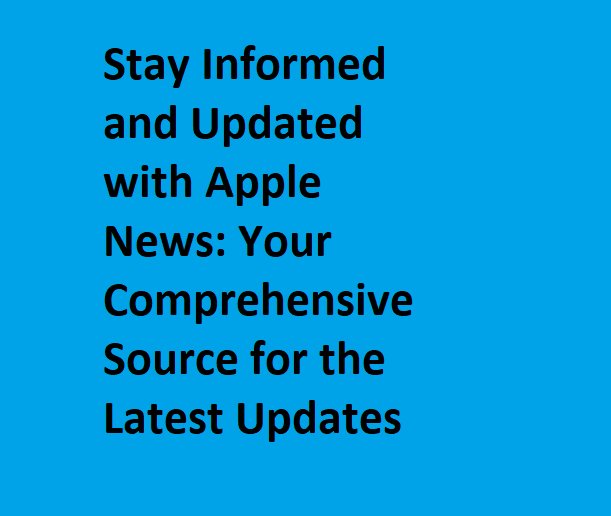 Stay Informed and Updated with Apple News: Your Comprehensive Source for the Latest Updates