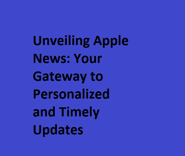 Unveiling Apple News: Your Gateway to Personalized and Timely Updates